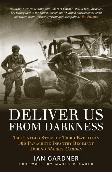Deliver Us From Darkness: The Untold Story of Third Battalion 506 Parachute Infantry Regiment During Market Garden (General Military)