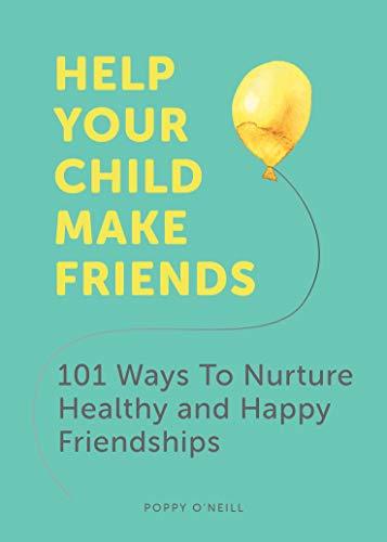 Help Your Child Make Friends: 101 Ways to Nurture Healthy and Happy Friendships