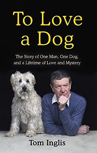 To Love a Dog: The Story of One Man, One Dog, and a Lifetime of Love and Mystery