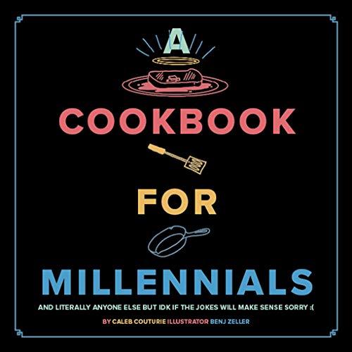 A Cookbook for Millennials:  And Literally Anyone Else but IDK If the Jokes Will Make Sense Sorry :(