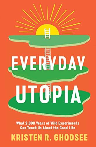Everyday Utopia: What 2,000 Years of Wild Experiments Can Teach Us About the Good Life