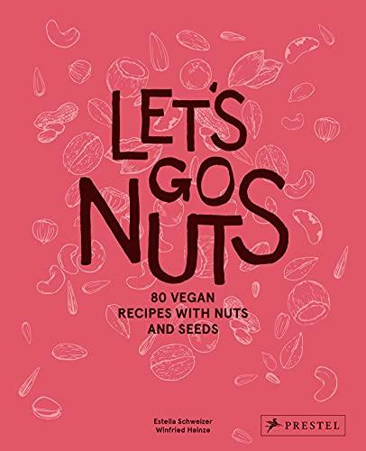 Let's Go Nuts: 80 Vegan Recipes With Nuts and Seeds
